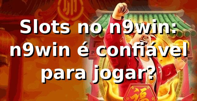 Slots no n9win: n9win é confiável para jogar?